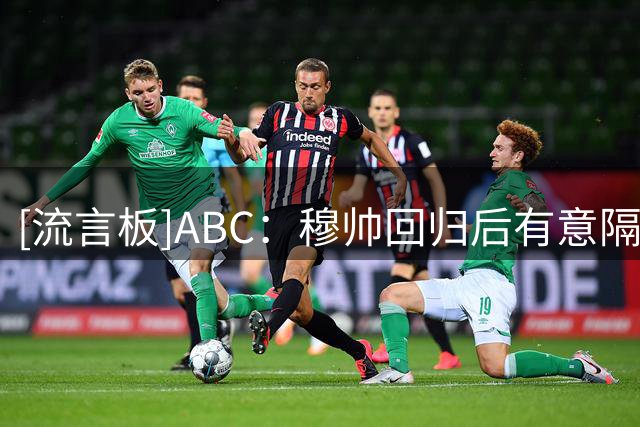 [流言板]ABC：穆帅回归后有意隔离媒体，但已接受六台名主持专访